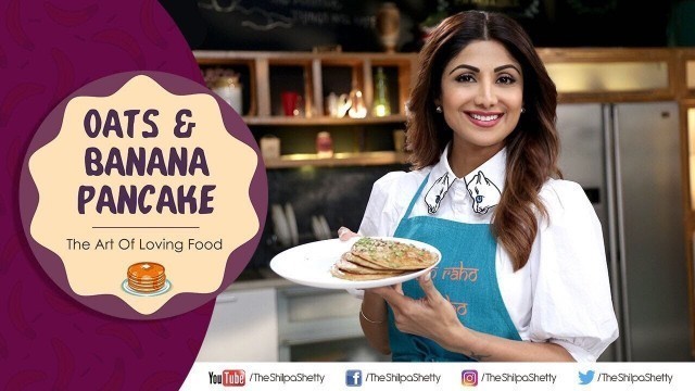 'Oats & Banana Pancakes | Shilpa Shetty Kundra | Nutralite | Healthy Recipes | The Art Of Loving Food'