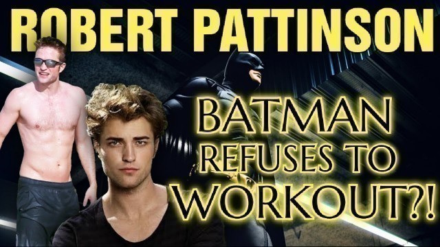 'Robert Pattinson The New Batman REFUSES To Workout - Why???'