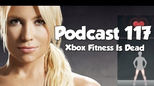 'Podcast 117: Xbox Fitness is Dead [Jul 2016]'