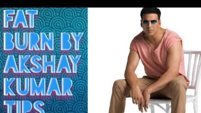 'Fat burn by Akshay Kumar tips. Akshay kumar'