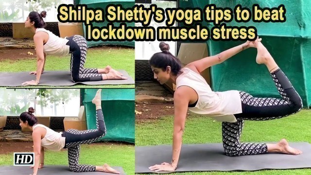 'Shilpa Shetty\'s yoga tips to beat lockdown muscle stress'