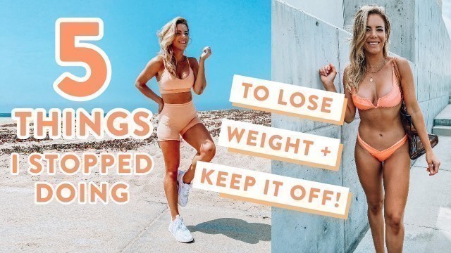 '5 Things I STOPPED Doing to Lose Weight + Keep it off!'