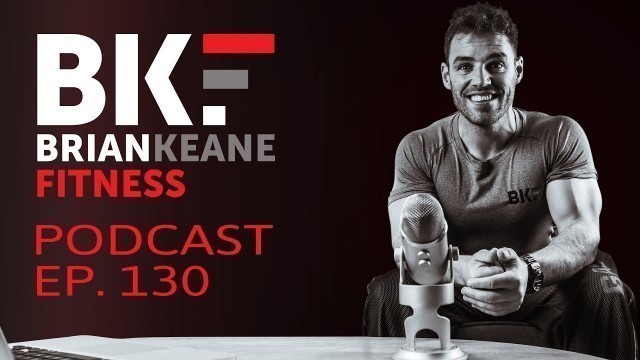 'BRIAN KEANE FITNESS PODCAST #130'